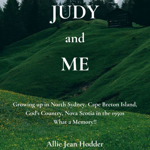 Judy and Me: Growing up in North Sydney, Cape Breton Island, God's Country, Nova Scotia in the 1950s