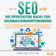 SEO - Die effektivsten Hacks zur Suchmaschinenoptimierung: Wie Sie Ihre Social Media und Online Marketing Skills auf ein neues Level heben und sofort mehr Sichtbarkeit, Leads und Reichweite gewinnen