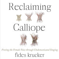 Reclaiming Calliope: Freeing the Female Voice through Undomesticated Singing