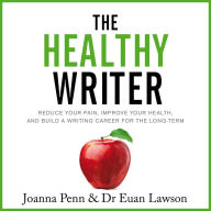 The Healthy Writer: Reduce Your Pain, Improve Your Health, And Build A Writing Career For The Long Term