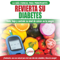 Revierta Su Diabetes: Guía De Dieta Natural Para Principiantes Para Revertir La Diabetes: Cure, Reduzca Y Controle Su Nivel De Azúcar En La Sangre (Libro En Español / Reverse Diabetes Spanish Book)