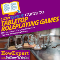 HowExpert Guide to Tabletop Roleplaying Games: 101 Tips to Start, Play, and Succeed in Tabletop Roleplaying Games