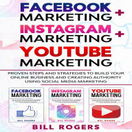 Facebook Marketing + Instagram Marketing + YouTube Marketing: : 3 In 1 - Proven Steps and Strategies to Build Your Online Business and Creating Authority Using Social Media Marketing