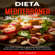 Dieta Mediterránea Para Principiantes: Una Guía Concisa y Recetas Mediterráneas Probadas Para Una Pérdida de Peso Duradera
