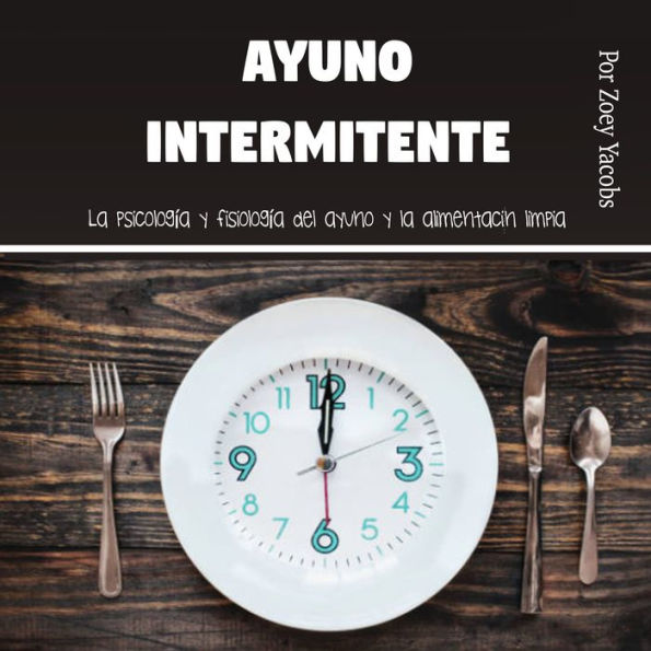 Ayuno intermitente: La psicología y fisiología del ayuno y la alimentación limpia