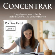 Concentrar: La guía para aumentar la autodisciplina y la concentración