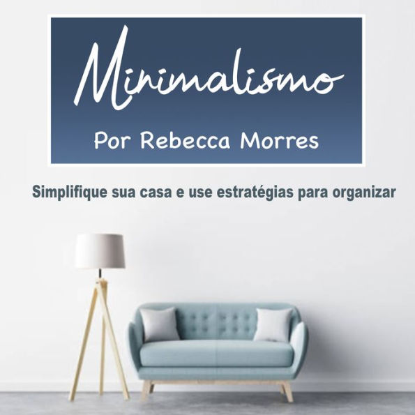 Minimalismo: Simplifique sua casa e use estratégias para organizar