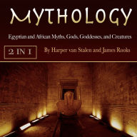 Mythology: Egyptian and African Myths, Gods, Goddesses, and Creatures