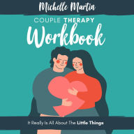 Couple Therapy Workbook: It Really Is All About the Little Things