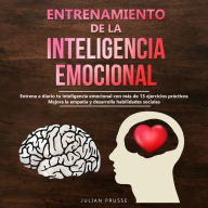 Entrenamiento de la Inteligencia Emocional: Entrena a diario tu inteligencia emocional con más de 13 ejercicios prácticos Mejora la empatía y desarrolla habilidades sociales
