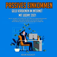 Passives Einkommen - Geld Verdienen Im Internet Mit Udemy 2021: Wie du mithilfe von Onlinekursen auf Udemy ein passives Einkommen aufbaust, online Geld verdienst und finanziell frei wirst! Mit einfachen Schrit-für-Schritt Anleitungen für Beginner!