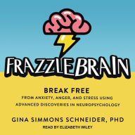 Frazzlebrain: Break Free from Anxiety, Anger, and Stress Using Advanced Discoveries in Neuropsychology