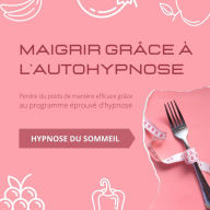 Maigrir grâce à l'autohypnose: Perdre du poids de manière efficace grâce au programme éprouvé d'hypnose