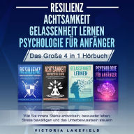 RESILIENZ ACHTSAMKEIT GELASSENHEIT LERNEN PSYCHOLOGIE FÜR ANFÄNGER - Das Große 4 in1 Buch: Wie Sie innere Stärke entwickeln, bewusster leben, Stress bewältigen und das Unterbewusstsein steuern