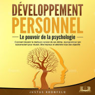 DÉVELOPPEMENT PERSONNEL - Le pouvoir de la psychologie: Comment devenir la meilleure version de soi-même, reprogrammer son subconscient pour réussir, être heureux et atteindre tous ses objectifs