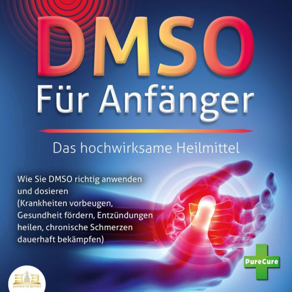 DMSO FÜR ANFÄNGER - Das hochwirksame Heilmittel: Wie Sie DMSO richtig anwenden und dosieren (Krankheiten vorbeugen, Gesundheit fördern, Entzündungen heilen, chronische Schmerzen dauerhaft bekämpfen)