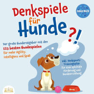 DENKSPIELE FÜR HUNDE: Der große Hunderatgeber mit den 123 besten Hundespielen für mehr Agility, Intelligenz und Spaß - inkl. Denksport-Trainingsplan für eine optimale Förderung und Hundeerziehung