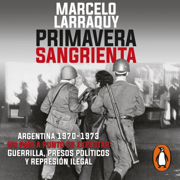 Primavera sangrienta: Argentina 1970-1973 un país a punto de explotar. Guerrilla, presos políticos y represión ilegal