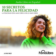 10 Secretos Para La Felicidad: La Felicidad Está Más Cerca De Lo Que Crees (Abridged)