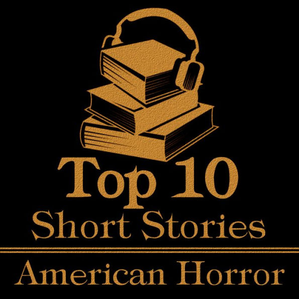 Top 10 Short Stories, The - American Horror: The top ten horror short stories of all time written by American authors.