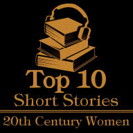 Top 10 Short Stories, The - 20th Century Women: The top ten short stories of the 20th Century written by female authors.