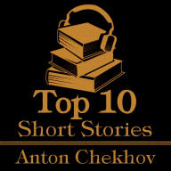 Top 10 Short Stories, The - Anton Chekhov: The top ten short stories of all time written by all time great and birther of modernism Anton Chekhov.