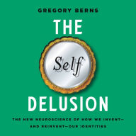 The Self Delusion: The New Neuroscience of How We Invent-and Reinvent-Our Identities