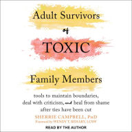 Adult Survivors of Toxic Family Members: Tools to Maintain Boundaries, Deal with Criticism, and Heal from Shame After Ties Have Been Cut