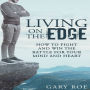 Living on the Edge: How to Fight and Win the Battle for Your Mind and Heart