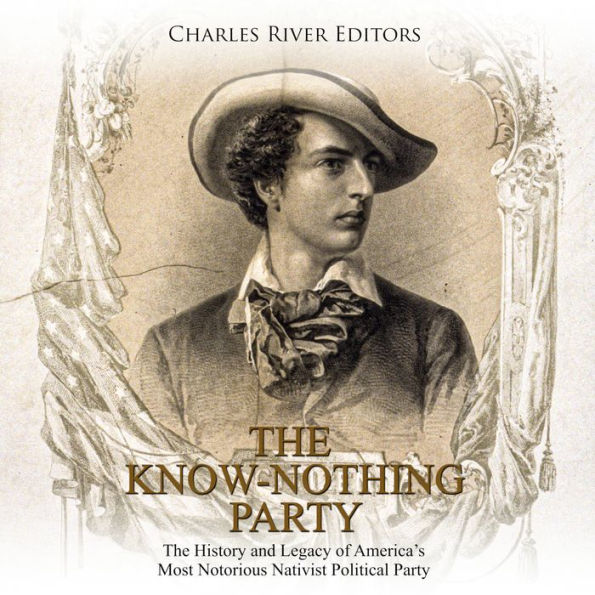 The Know Nothing Party: The History and Legacy of America's Most Notorious Nativist Political Party