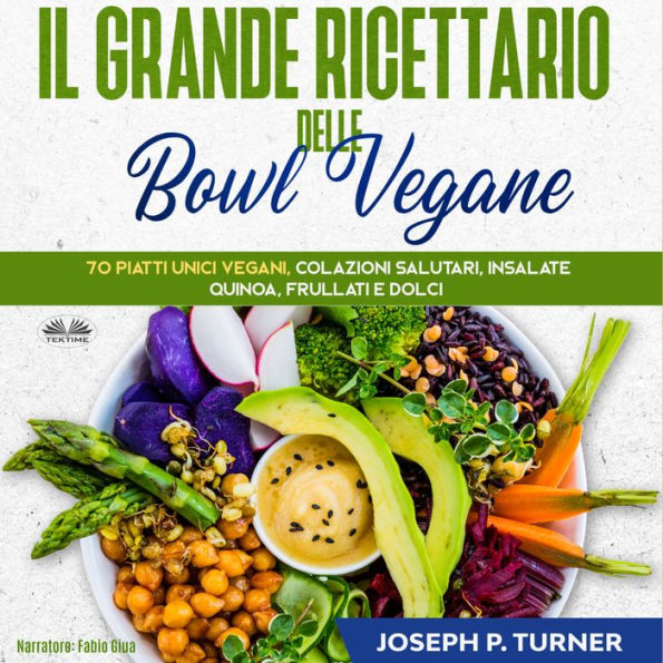 Il Grande Ricettario Delle Bowl Vegane: 70 Piatti Unici Vegani, Colazioni Salutari, Insalate, Quinoa, Frullati e Dolci