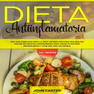 DIETA ANTIINFLAMATORIA: Una Guía Completa Para La Dieta Antiinflamatoria Que Incluye Más De 250 Recetas Comprobadas Para Sanar Su Sistema Inmunológico Y Vivir Una Vida Saludable