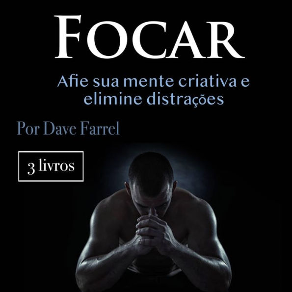 Focar: Afie sua mente criativa e elimine distrações