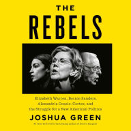 The Rebels: Elizabeth Warren, Bernie Sanders, Alexandria Ocasio-Cortez, and the Struggle for a New American Politics