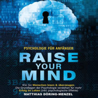 Psychologie für Anfänger - raise your mind: Wie Sie Menschen lesen & überzeugen. Die Grundlagen der Psychologie verstehen für mehr Erfolg im Leben (inkl. psychologische Effekte)