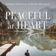 Peaceful at Heart: Anabaptist Reflections on Healthy Masculinity