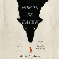 How to Be Eaten: A Novel