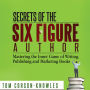 Secrets of the Six Figure Author: Mastering the Inner Game of Writing, Publishing and Marketing Books (Six-Figure Author Series)