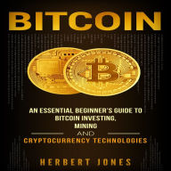 Bitcoin: An Essential Beginner's Guide to Bitcoin Investing, Mining, and Cryptocurrency Technologies