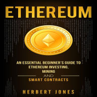 Ethereum: An Essential Beginner's Guide to Ethereum Investing, Mining, and Smart Contracts