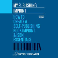 My Publishing Imprint: How to Create a Self-Publishing Book Imprint & ISBN Essentials