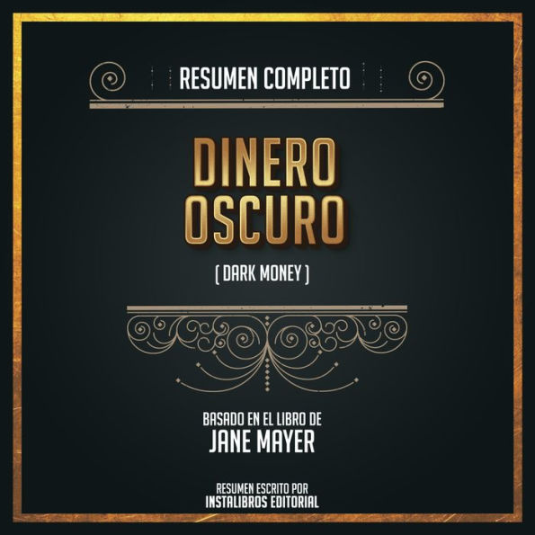Resumen Completo: Dinero Oscuro (Dark Money) - Basado En El Libro de Jane Mayer (Abridged)