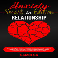 ANXIETY IN RELATIONSHIP-SMART EDITION: Learn 10 ways to Deal with Jealousy, Overcome Anxiety, Negative Thinking and Attachment in Love by improving the Couple Communication to Establish Healthy Relationships