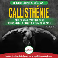 Callisthénie: Guide du Débutants pour la musculation au Poids du Corps - Le Défi et Plan d'Action 30 Jours 