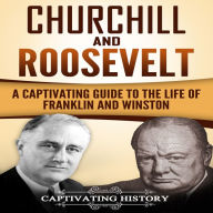 Churchill and Roosevelt: A Captivating Guide to the Life of Franklin and Winston