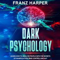 Dark Psychology: Learn How to Analyze People with the Secrets of Manipulation, Mind Control and NLP