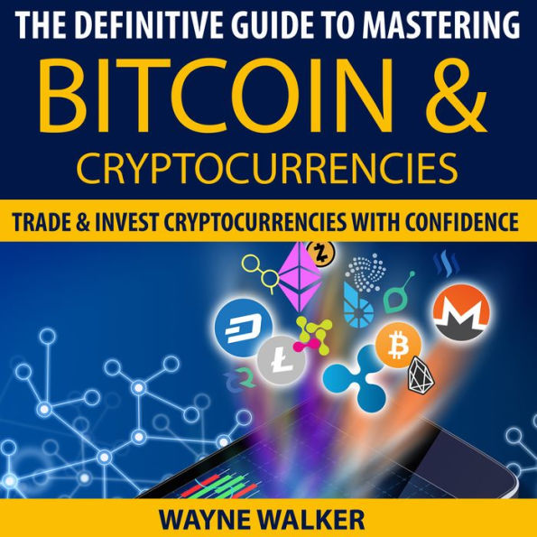 The Definitive Guide To Mastering Bitcoin & Cryptocurrencies: Trade And Invest Cryptocurrencies With Confidence