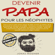 Devenir papa pour les néophytes: Tout ce que tu dois savoir autour du désir d'avoir un enfant, de la grossesse, la naissance et le bébé