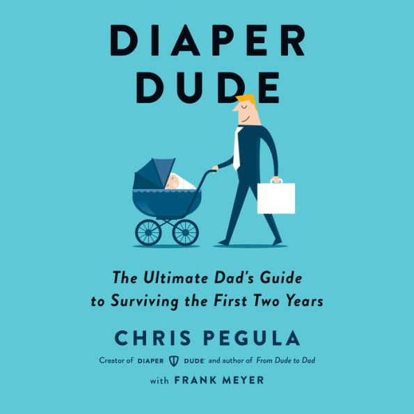 Diaper Dude: The Ultimate Dad's Guide to Surviving the First Two Years