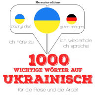 1000 wichtige Wörter auf Ukrainisch für die Reise und die Arbeit: Ich höre zu, ich wiederhole, ich spreche : Sprachmethode